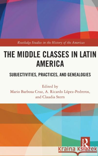 The Middle Classes in Latin America: Subjectivities, Practices, and Genealogies Mario Barbos A. Ricardo L 9780367465308 Routledge