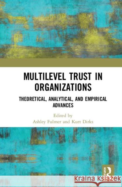 Multilevel Trust in Organizations: Theoretical, Analytical, and Empirical Advances Ashley Fulmer Kurt Dirks 9780367465490