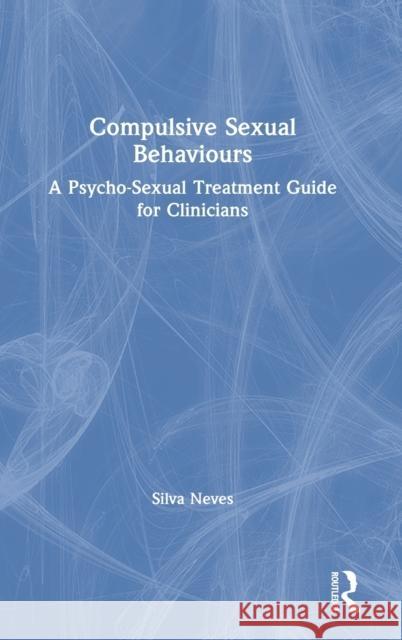 Compulsive Sexual Behaviours: A Psycho-Sexual Treatment Guide for Clinicians Silva Neves 9780367465506