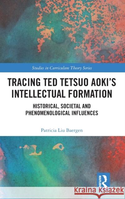 Tracing Ted Tetsuo Aoki's Intellectual Formation: Historical, Societal and Phenomenological Influences Baergen, Patricia 9780367465544 Routledge