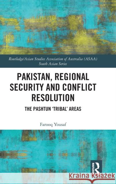 Pakistan, Regional Security and Conflict Resolution: The Pashtun 'Tribal' Areas Yousaf, Farooq 9780367465698 Routledge