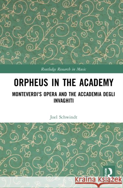 Orpheus in the Academy: Monteverdi's First Opera and the Accademia Degli Invaghiti Schwindt, Joel 9780367465964 Routledge
