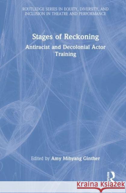 Stages of Reckoning: Antiracist and Decolonial Actor Training Mihyang Ginther, Amy 9780367466008 Taylor & Francis Ltd