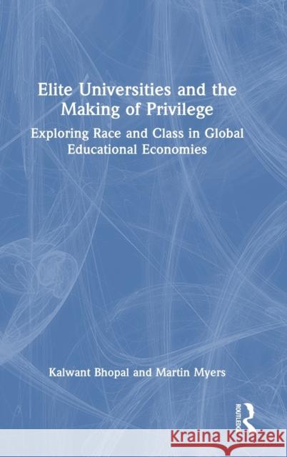Elite Universities and the Making of Privilege: Exploring Race and Class in Global Educational Economies Bhopal, Kalwant 9780367466060