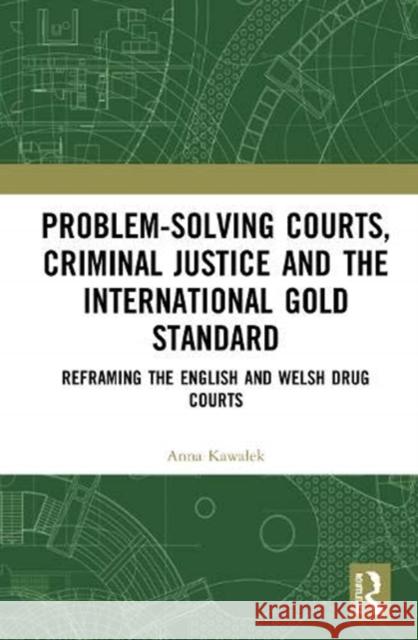 Problem-Solving Courts, Criminal Justice, and the International Gold Standard: Reframing the English and Welsh Drug Courts Kawalek, Anna 9780367466107 Taylor & Francis Ltd