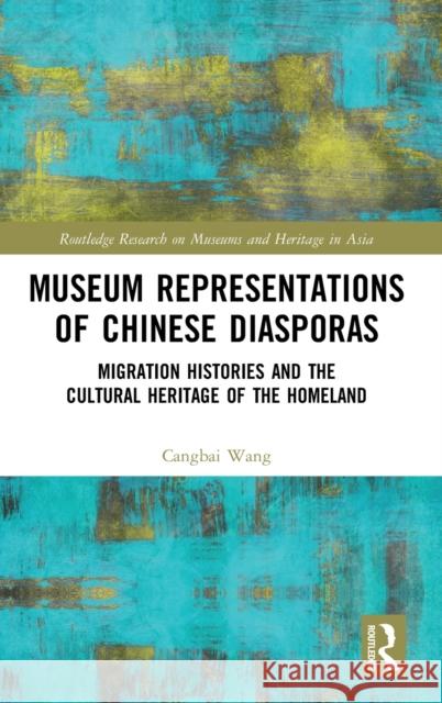Museum Representations of Chinese Diasporas: Migration Histories and the Cultural Heritage of the Homeland Cangbai Wang 9780367466299 Routledge