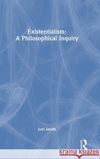 Existentialism: A Philosophical Inquiry Joel Smith 9780367466374