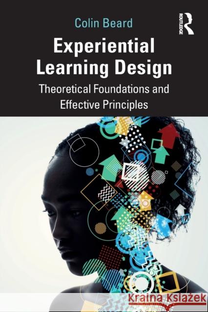 Experiential Learning Design: Theoretical Foundations and Effective Principles Beard, Colin 9780367466534