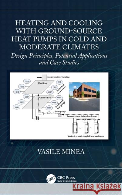 Heating and Cooling with Ground-Source Heat Pumps in Cold and Moderate Climates: Design Principles, Potential Applications and Case Studies Minea, Vasile 9780367466558