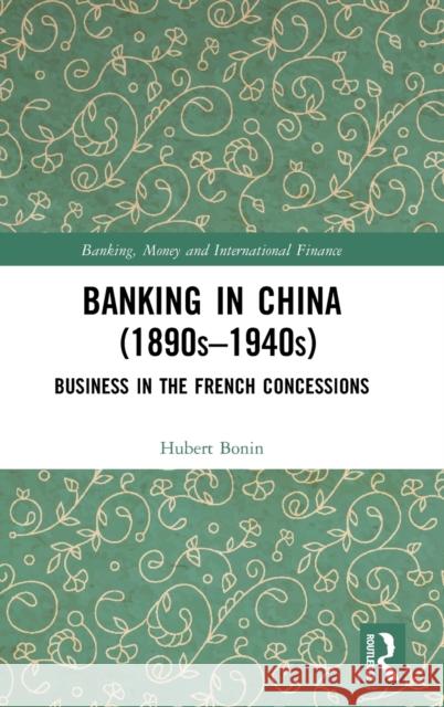 Banking in China (1890s-1940s): Business in the French Concessions Bonin, Hubert 9780367466572