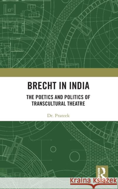 Brecht in India: The Poetics and Politics of Transcultural Theatre Prateek 9780367466749 Routledge