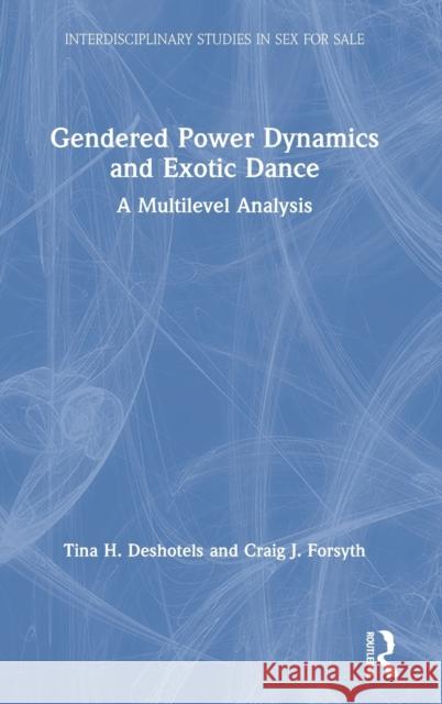 Gendered Power Dynamics and Exotic Dance: A Multilevel Analysis Deshotels, Tina 9780367466824