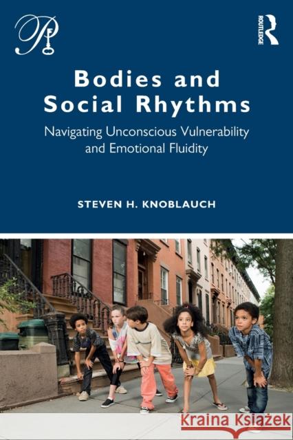 Bodies and Social Rhythms: Navigating Unconscious Vulnerability and Emotional Fluidity Knoblauch, Steven 9780367466855