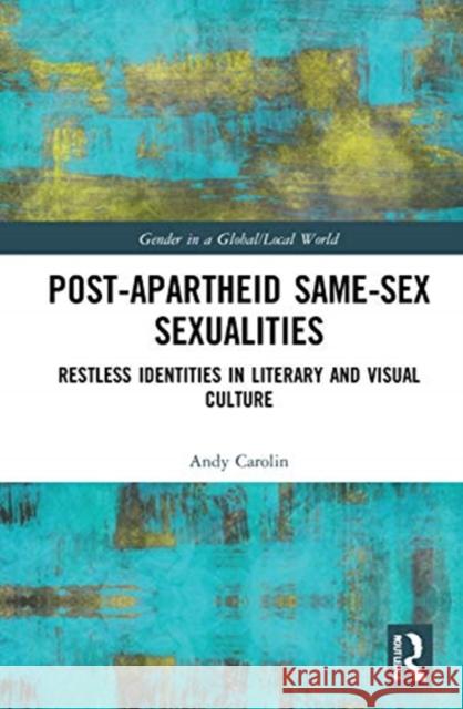 Post-Apartheid Same-Sex Sexualities: Restless Identities in Literary and Visual Culture Andy Carolin 9780367467159 Routledge