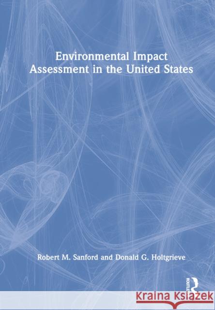 Environmental Impact Assessment in the United States Donald G. Holtgrieve 9780367467319 Taylor & Francis Ltd