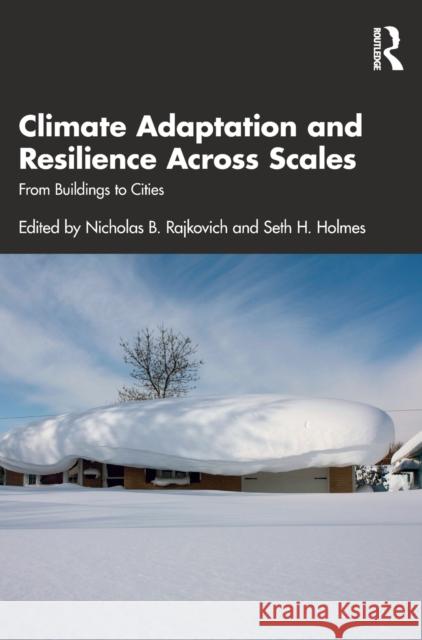 Climate Adaptation and Resilience Across Scales: From Buildings to Cities Nicholas Rajkovich Seth H. Holmes 9780367467340 Routledge
