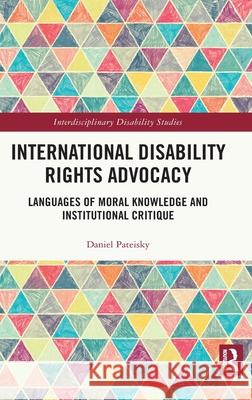 International Disability Rights Advocacy: Languages of Moral Knowledge and Institutional Critique Daniel Pateisky 9780367467425 Routledge