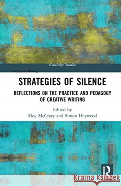 Strategies of Silence: Reflections on the Practice and Pedagogy of Creative Writing Simon Heywood Moy McCrory 9780367467630 Routledge
