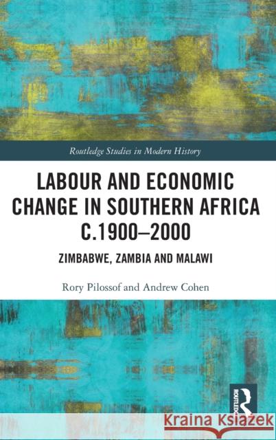 Labour and Economic Change in Southern Africa c.1900-2000: Zimbabwe, Zambia and Malawi Pilossof, Rory 9780367467760 Routledge