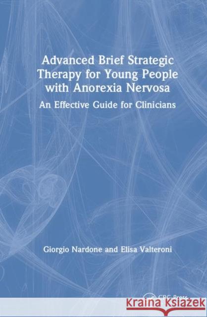 Advanced Brief Strategic Therapy for Young People with Anorexia Nervosa: An Effective Guide for Clinicians Giorgio Nardone Elisa Valteroni 9780367467876