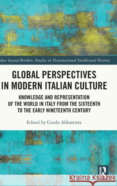Global Perspectives in Modern Italian Culture: Knowledge and Representation of the World in Italy from the Sixteenth to the Early Nineteenth Century Guido Abbattista 9780367467920 Routledge