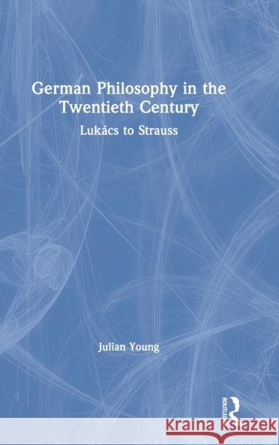 German Philosophy in the Twentieth Century: Lukács to Strauss Young, Julian 9780367468200