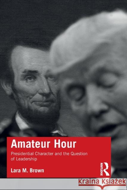 Amateur Hour: Presidential Character and the Question of Leadership Lara M. Brown 9780367468286