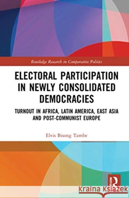 Electoral Participation in Newly Consolidated Democracies: Turnout in Africa, Latin America, East Asia, and Post-Communist Europe Bisong Tambe, Elvis 9780367468446 Routledge
