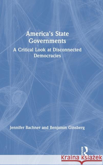 America's State Governments: A Critical Look at Disconnected Democracies Bachner, Jennifer 9780367468484