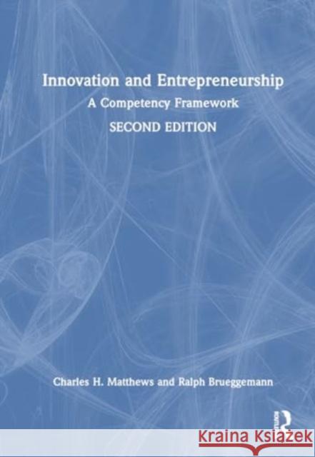 Innovation and Entrepreneurship: A Competency Framework Charles H. Matthews Ralph Brueggemann 9780367468569