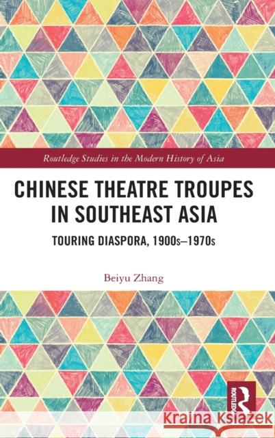 Chinese Theatre Troupes in Southeast Asia: Touring Diaspora, 1900s-1970s Beiyu Zhang 9780367468637 Routledge