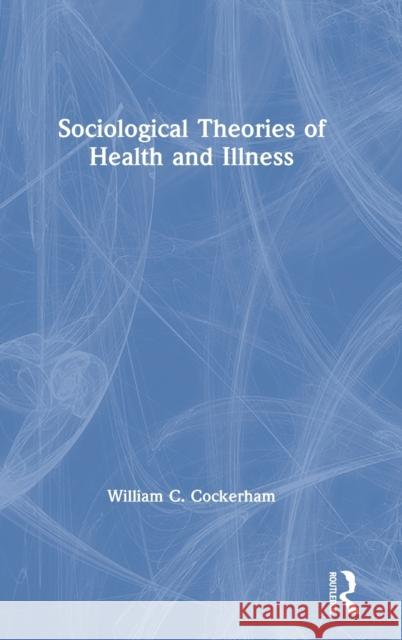 Sociological Theories of Health and Illness William C. Cockerham 9780367469108 Routledge
