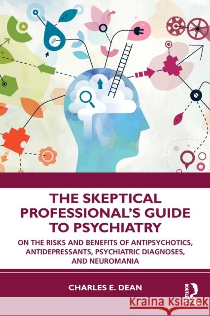 The Skeptical Professional's Guide to Psychiatry: On the Risks and Benefits of Antipsychotics, Antidepressants, Psychiatric Diagnoses, and Neuromania Dean, Charles E. 9780367469207