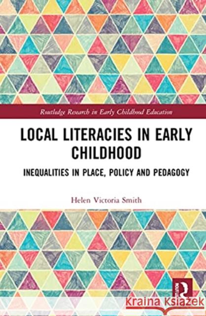 Local Literacies in Early Childhood: Inequalities in Place, Policy and Pedagogy Helen Smith 9780367469399