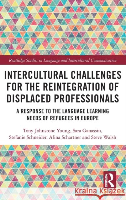 Intercultural Challenges for the Reintegration of Displaced Professionals: A Response to the Language Learning Needs of Refugees in Europe Tony Johnston Sara Ganassin Stefanie Schneider 9780367469566 Routledge
