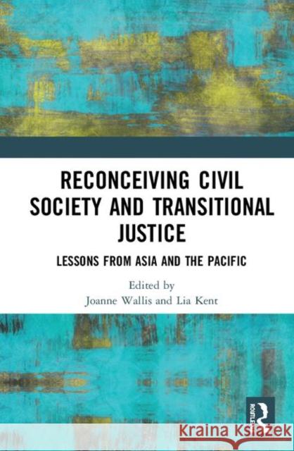 Reconceiving Civil Society and Transitional Justice: Lessons from Asia and the Pacific Joanne Wallis Lia Kent 9780367469740 Routledge