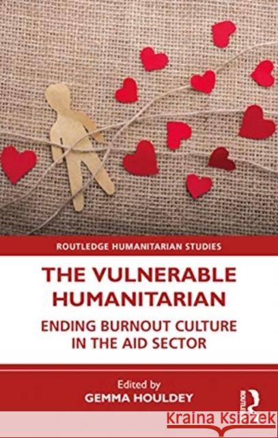 The Vulnerable Humanitarian: Ending Burnout Culture in the Aid Sector Gemma Houldey 9780367469795 Routledge