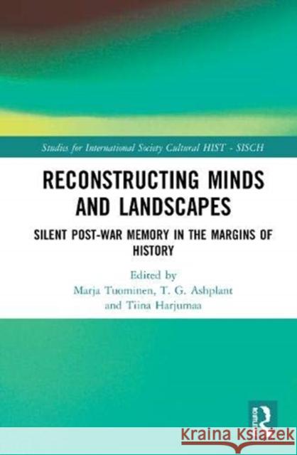 Reconstructing Minds and Landscapes: Silent Post-War Memory in the Margins of History Marja Tuominen T. G. Ashplant Tiina Harjumaa 9780367469818 Routledge