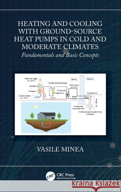 Heating and Cooling with Ground-Source Heat Pumps in Cold and Moderate Climates: Fundamentals and Basic Concepts Vasile Minea 9780367469870