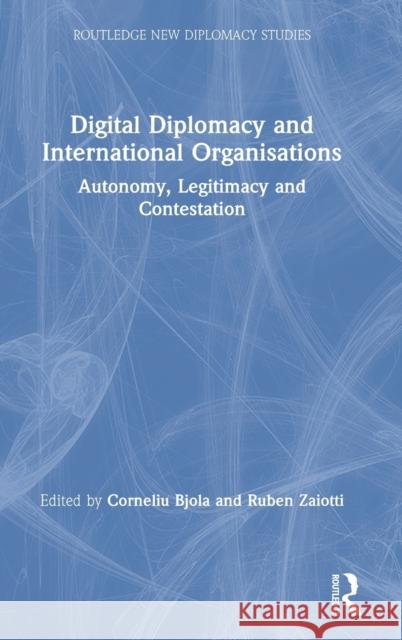 Digital Diplomacy and International Organisations: Autonomy, Legitimacy and Contestation Bjola, Corneliu 9780367470012 Routledge