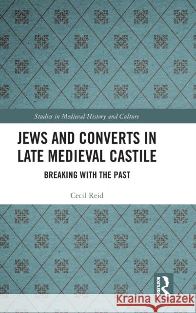 Jews and Converts in Late Medieval Castile: Breaking with the Past Cecil D. Reid 9780367470074