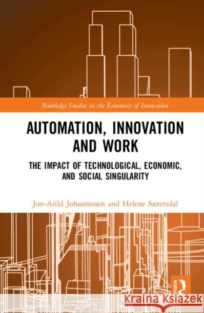 Automation, Innovation and Work: The Impact of Technological, Economic, and Social Singularity Jon-Arild Johannessen 9780367470166