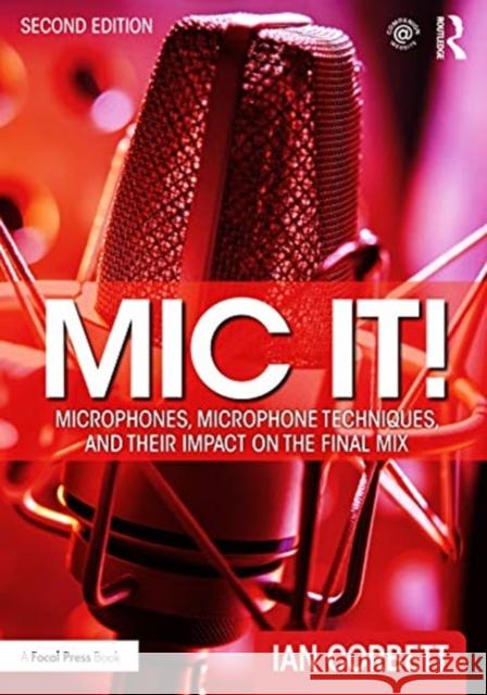 MIC It!: Microphones, Microphone Techniques, and Their Impact on the Final Mix Ian Corbett 9780367470364 Routledge