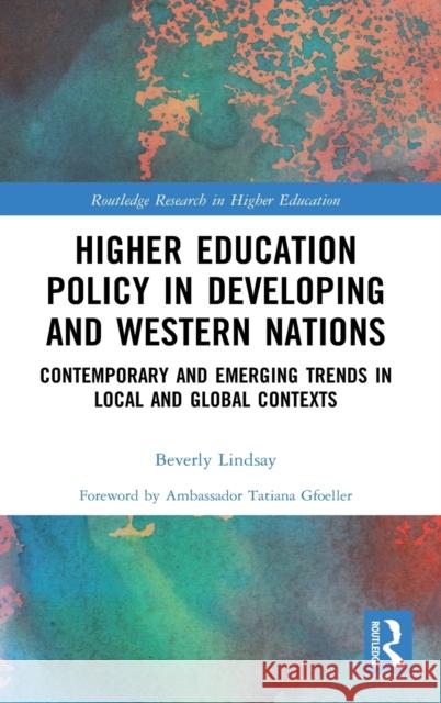 Higher Education Policy in Developing and Western Nations: Contemporary and Emerging Trends in Local and Global Contexts Lindsay, Beverly 9780367470562