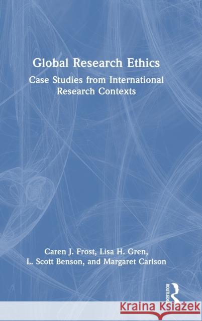 Global Research Ethics: Case Studies from International Research Contexts Caren J. Frost Lisa H. Gren L. Scott Benson 9780367470784 Routledge