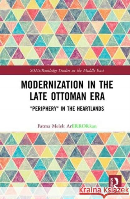 Modernization in the Late Ottoman Era: Periphery in the Heartlands Arıkan, Fatma Melek 9780367470913 Routledge