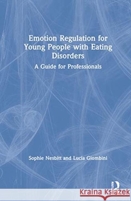 Emotion Regulation for Young People with Eating Disorders: A Guide for Professionals Sophie Nesbitt Lucia Giombini 9780367471286