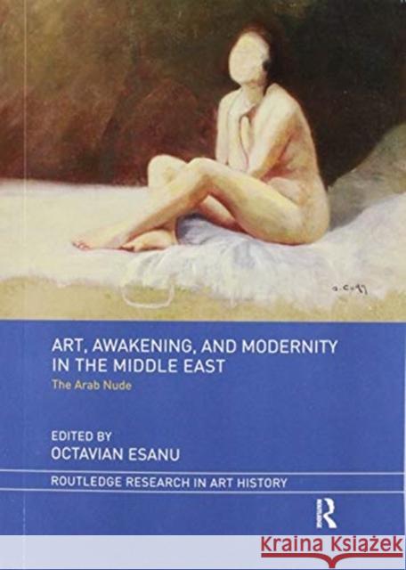Art, Awakening, and Modernity in the Middle East: The Arab Nude Octavian Esanu 9780367471408 Routledge