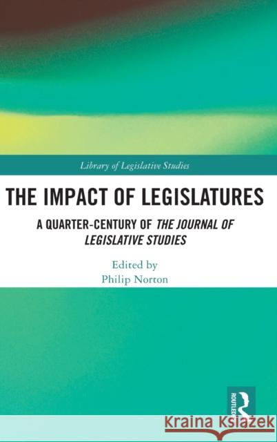 The Impact of Legislatures: A Quarter-Century of the Journal of Legislative Studies Philip Norton 9780367471446