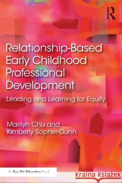 Relationship-Based Early Childhood Professional Development: Leading and Learning for Equity Marilyn Chu Kimberly Sopher-Dunn 9780367471514 Routledge